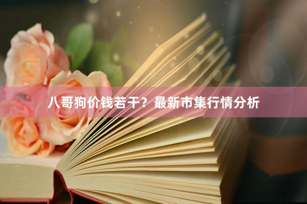 八哥狗价钱若干？最新市集行情分析