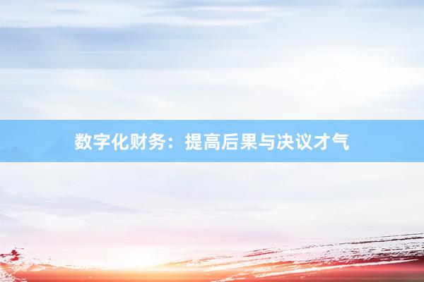数字化财务:提高后果与决议才气